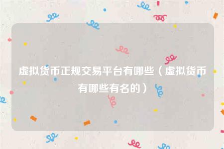 虚拟货币正规交易平台有哪些（虚拟货币有哪些有名的）-第1张图片-芝麻交易所下载